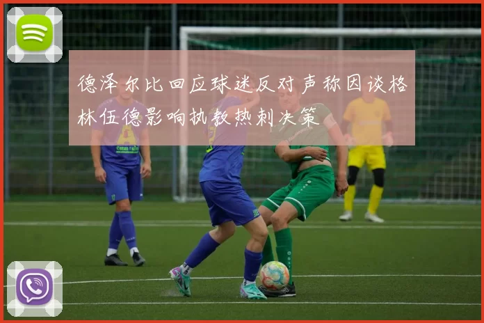 德泽尔比回应球迷反对声称因谈格林伍德影响执教热刺决策