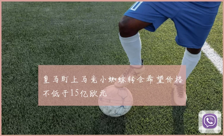 皇马盯上马竞小蜘蛛转会希望价格不低于15亿欧元