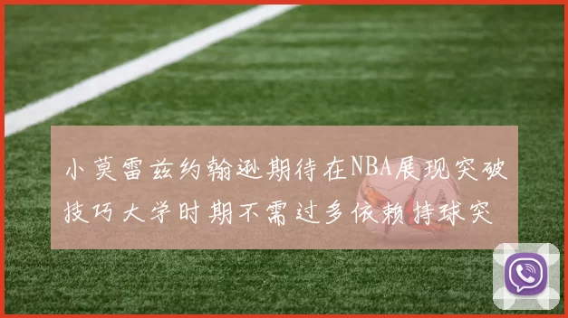 小莫雷兹约翰逊期待在NBA展现突破技巧大学时期不需过多依赖持球突破