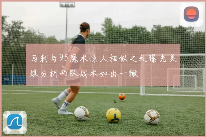 马刺与95魔术惊人相似之处曝光美媒分析两队战术如出一辙