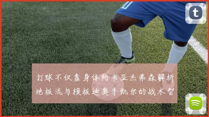 打球不仅靠身体约书亚杰弗森解析地板流与模板迪奥李凯尔的战术智慧