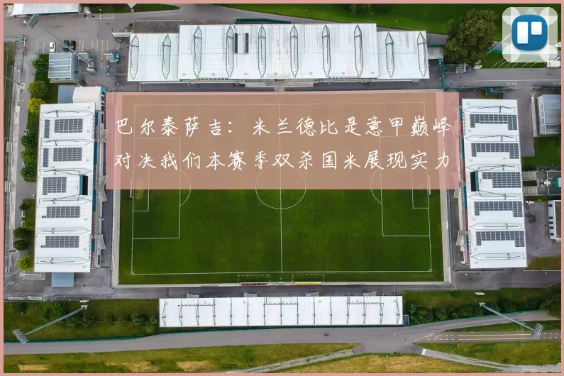 巴尔泰萨吉：米兰德比是意甲巅峰对决我们本赛季双杀国米展现实力
