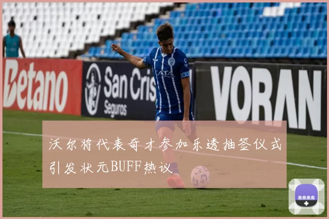 沃尔将代表奇才参加乐透抽签仪式引发状元BUFF热议