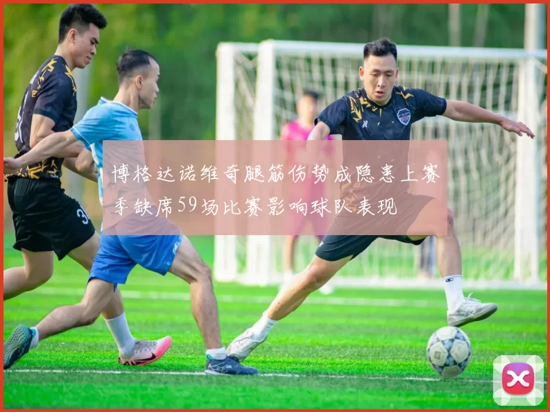 博格达诺维奇腿筋伤势成隐患上赛季缺席59场比赛影响球队表现