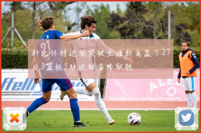 科比怀特连场突破生涯新高轰下27分3篮板5助攻助黄蜂取胜