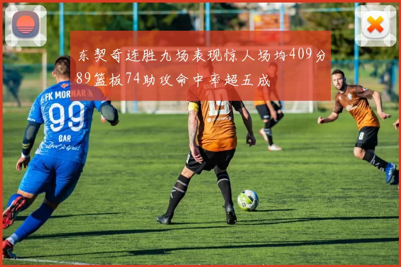 东契奇连胜九场表现惊人场均409分89篮板74助攻命中率超五成